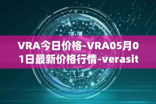 VRA今日价格-VRA05月01日最新价格行情-verasity最新走势消息
