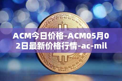 ACM今日价格-ACM05月02日最新价格行情-ac-milan-fan-token最新走势消息
