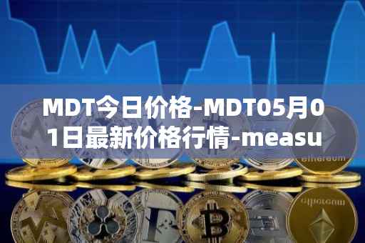 MDT今日价格-MDT05月01日最新价格行情-measurable-data-token最新走势消息
