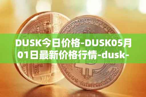 DUSK今日价格-DUSK05月01日最新价格行情-dusk-network最新走势消息