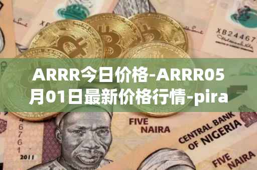 ARRR今日价格-ARRR05月01日最新价格行情-pirate-chain最新走势消息