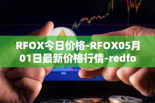 RFOX今日价格-RFOX05月01日最新价格行情-redfox-labs最新走势消息