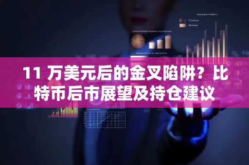 <font color='red'>11</font> 万美元后的金叉陷阱？比特币后市展望及持仓建议