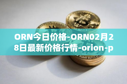 ORN今日价格-ORN02月28日最新价格行情-orion-protocol最新走势消息