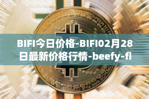BIFI今日价格-BIFI02月28日最新价格行情-beefy-finance最新走势消息