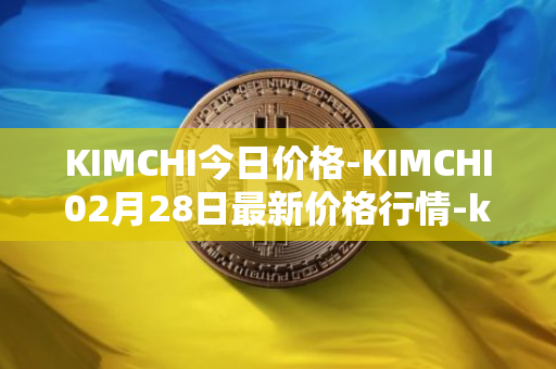 KIMCHI今日价格-KIMCHI02月28日最新价格行情-kimchi-finance最新走势消息