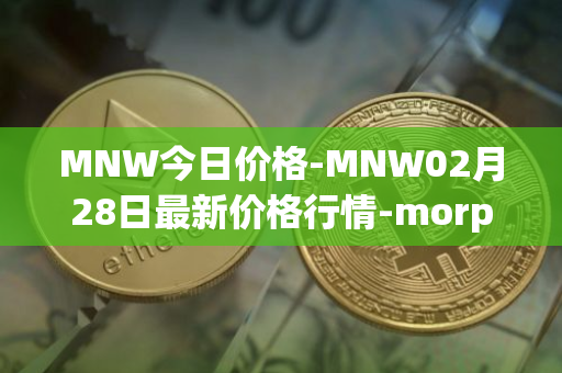 MNW今日价格-MNW02月28日最新价格行情-morpheus-network最新走势消息