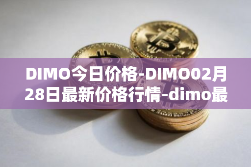 DIMO今日价格-DIMO02月28日最新价格行情-dimo最新走势消息