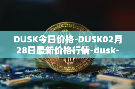 DUSK今日价格-DUSK02月28日最新价格行情-dusk-network最新走势消息