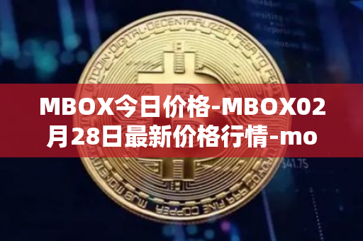 MBOX今日价格-MBOX02月28日最新价格行情-mobox最新走势消息