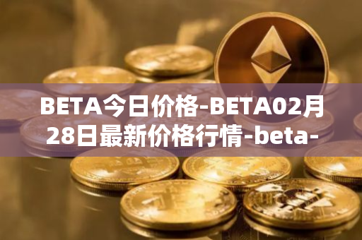BETA今日价格-BETA02月28日最新价格行情-beta-finance最新走势消息
