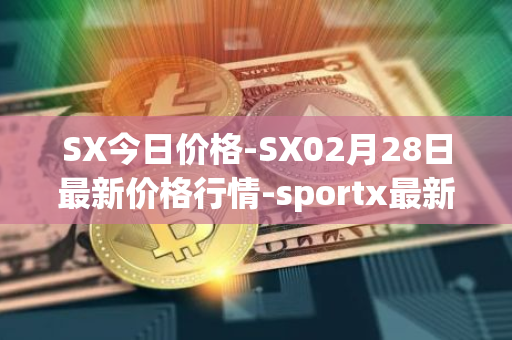 SX今日价格-SX02月28日最新价格行情-sportx最新走势消息