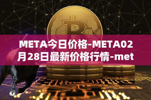 META今日价格-META02月28日最新价格行情-meta最新走势消息