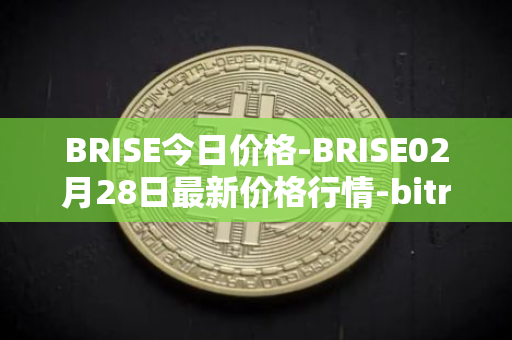 BRISE今日价格-BRISE02月28日最新价格行情-bitrise-token最新走势消息