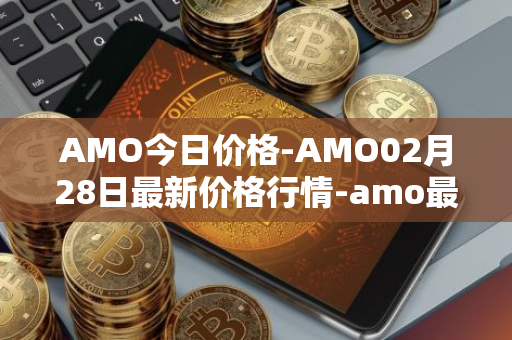 AMO今日价格-AMO02月28日最新价格行情-amo最新走势消息