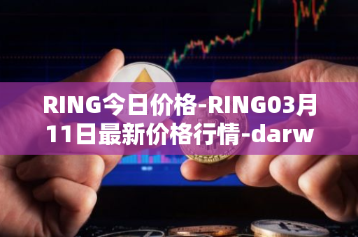 RING今日价格-RING03月11日最新价格行情-darwinia-network-native-token最新走势消息