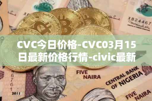 CVC今日价格-CVC03月15日最新价格行情-civic最新走势消息