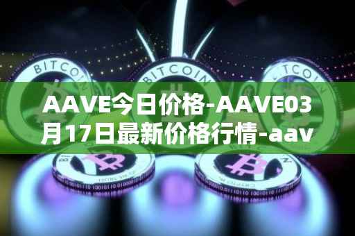 AAVE今日价格-AAVE03月17日最新价格行情-aavenew最新走势消息