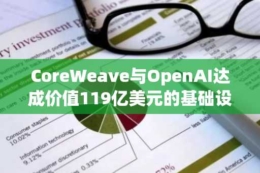 CoreWeave与OpenAI达成价值119亿美元的基础设施交易
