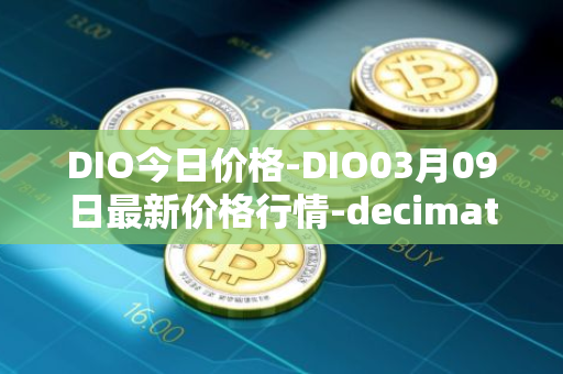 DIO今日价格-DIO03月09日最新价格行情-decimated最新走势消息