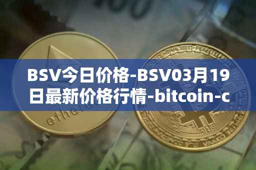 BSV今日价格-BSV03月19日最新价格行情-bitcoin-cash-sv最新走势消息