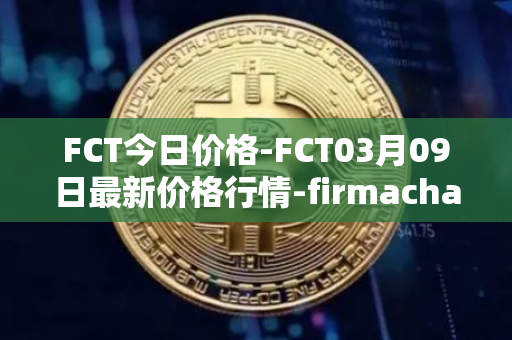 FCT今日价格-FCT03月09日最新价格行情-firmachain最新走势消息