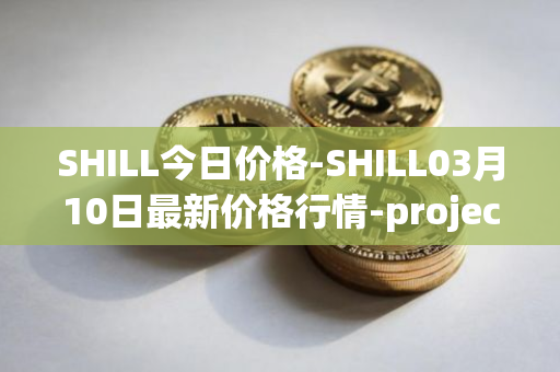 SHILL今日价格-SHILL03月10日最新价格行情-projectseedtoken最新走势消息