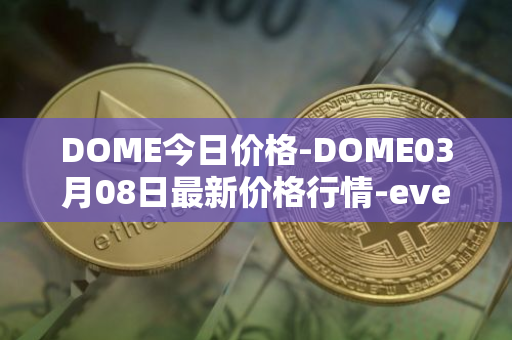 DOME今日价格-DOME03月08日最新价格行情-everdome最新走势消息