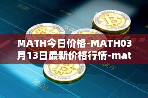 MATH今日价格-MATH03月13日最新价格行情-mathwallet最新走势消息