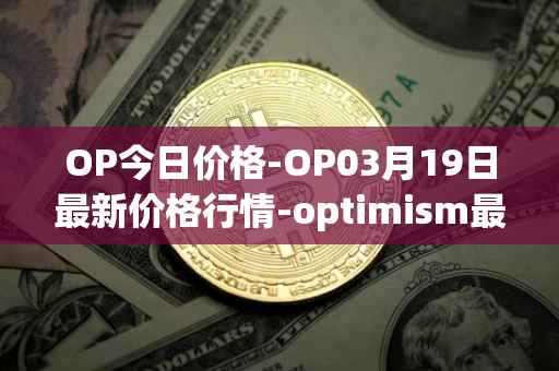 OP今日价格-OP03月19日最新价格行情-optimism最新走势消息