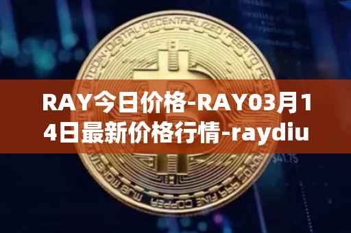 RAY今日价格-RAY03月14日最新价格行情-raydium最新走势消息
