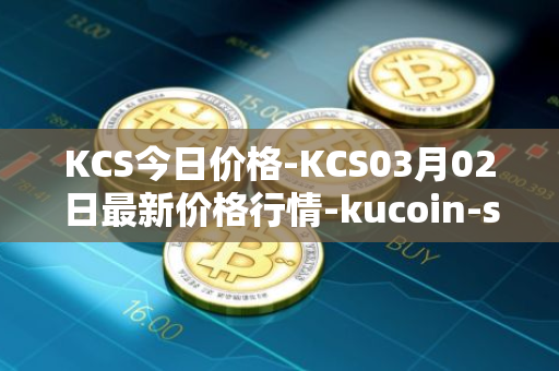 KCS今日价格-KCS03月02日最新价格行情-kucoin-shares最新走势消息