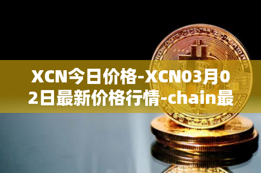 XCN今日价格-XCN03月02日最新价格行情-chain最新走势消息