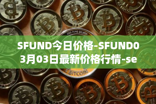 SFUND今日价格-SFUND03月03日最新价格行情-seedify-fund最新走势消息
