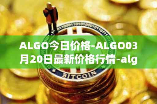 ALGO今日价格-ALGO03月20日最新价格行情-algorand最新走势消息