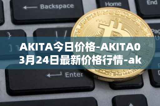 AKITA今日价格-AKITA03月24日最新价格行情-akita-inu最新走势消息