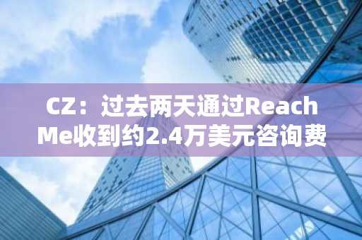 CZ：过去两天通过ReachMe收到约2.4万美元咨询费