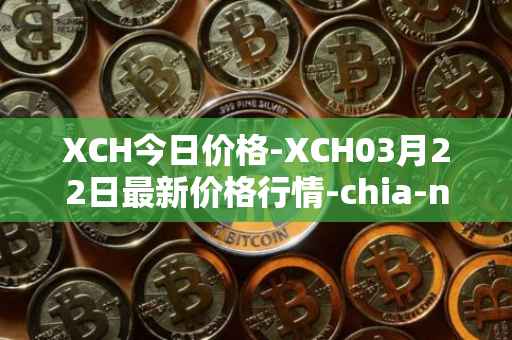 XCH今日价格-XCH03月22日最新价格行情-chia-network最新走势消息