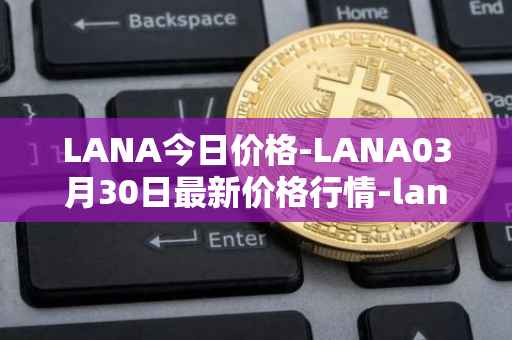 LANA今日价格-LANA03月30日最新价格行情-lanacoin最新走势消息