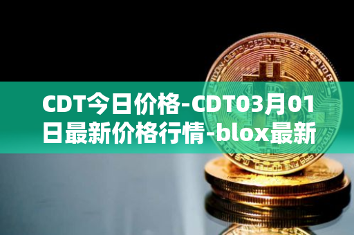 CDT今日价格-CDT03月01日最新价格行情-blox最新走势消息