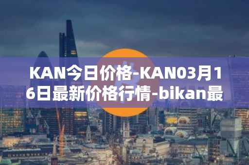 KAN今日价格-KAN03月16日最新价格行情-bikan最新走势消息