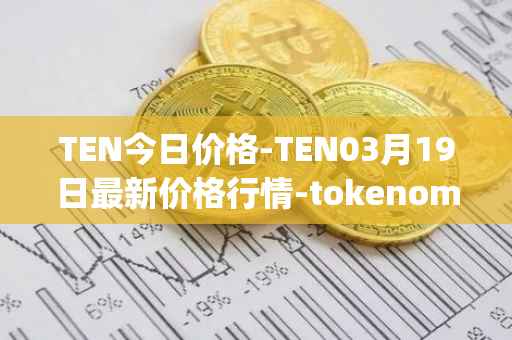 TEN今日价格-TEN03月19日最新价格行情-tokenomy最新走势消息