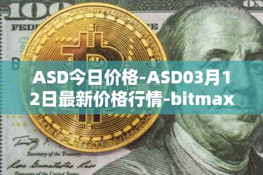ASD今日价格-ASD03月12日最新价格行情-bitmax-token最新走势消息