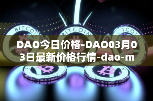 DAO今日价格-DAO03月03日最新价格行情-dao-maker最新走势消息