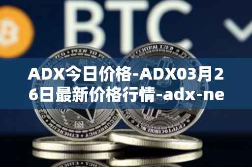 ADX今日价格-ADX03月26日最新价格行情-adx-net最新走势消息