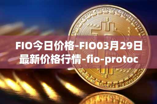 FIO今日价格-FIO03月29日最新价格行情-fio-protocol最新走势消息