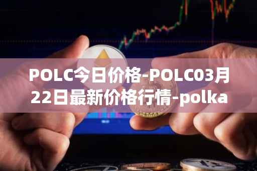POLC今日价格-POLC03月22日最新价格行情-polka-city最新走势消息