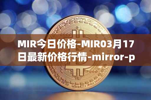 MIR今日价格-MIR03月17日最新价格行情-mirror-protocol最新走势消息