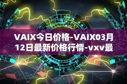 VAIX今日价格-VAIX03月12日最新价格行情-vxv最新走势消息