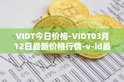 VIDT今日价格-VIDT03月12日最新价格行情-v-id最新走势消息